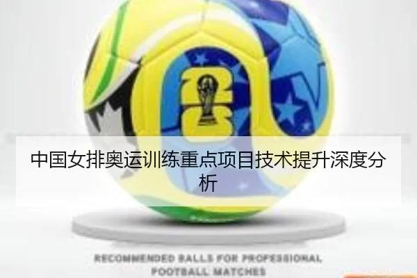 中国女排奥运训练重点项目技术提升深度分析