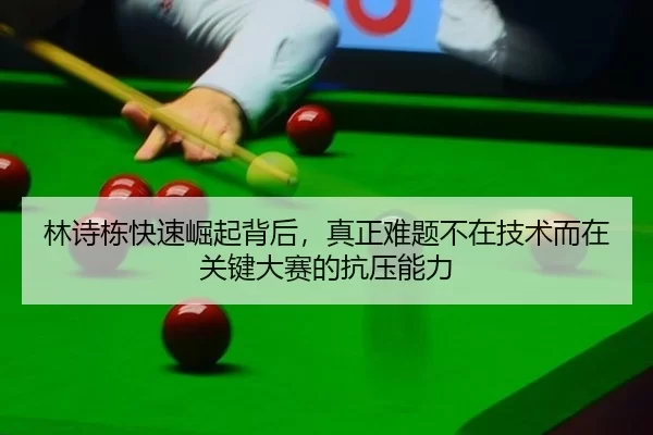 林诗栋快速崛起背后，真正难题不在技术而在关键大赛的抗压能力